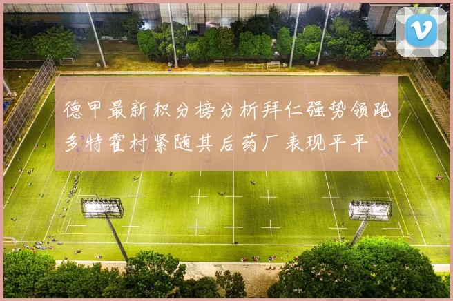 德甲最新积分榜分析拜仁强势领跑多特霍村紧随其后药厂表现平平