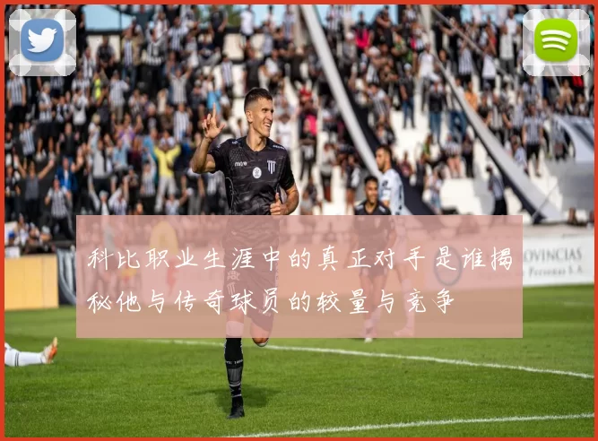 科比职业生涯中的真正对手是谁揭秘他与传奇球员的较量与竞争