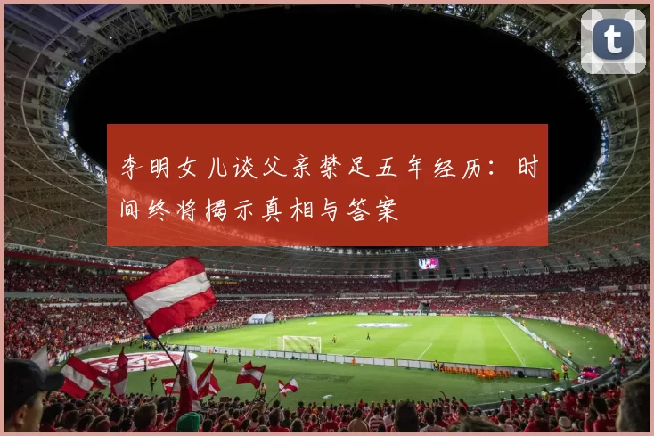 李明女儿谈父亲禁足五年经历：时间终将揭示真相与答案