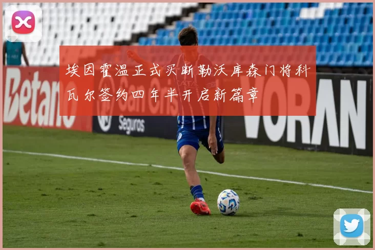 埃因霍温正式买断勒沃库森门将科瓦尔签约四年半开启新篇章