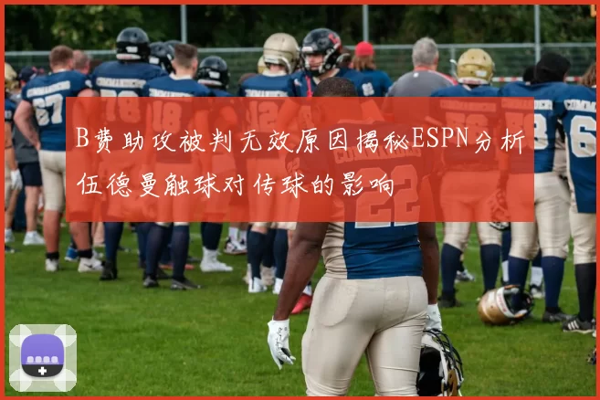 B费助攻被判无效原因揭秘ESPN分析伍德曼触球对传球的影响