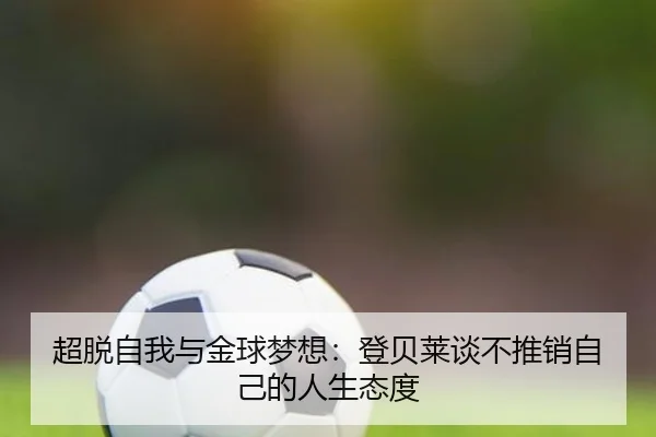 超脱自我与金球梦想：登贝莱谈不推销自己的人生态度